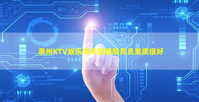惠州KTV娱乐场所招聘服务员素质很好